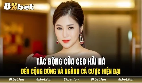 CEO Hải Hà 8KBET đã tác động như nào đến ngành cá cược?