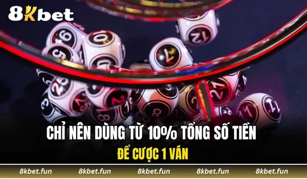 Chỉ nên dùng từ 10% tổng số tiền để cược 1 ván