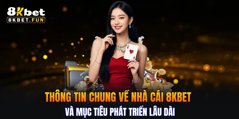 Thông tin chung về nhà cái 8KBET và mục tiêu phát triển lâu dài